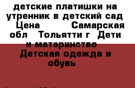 детские платишки на утренник в детский сад  › Цена ­ 250 - Самарская обл., Тольятти г. Дети и материнство » Детская одежда и обувь   